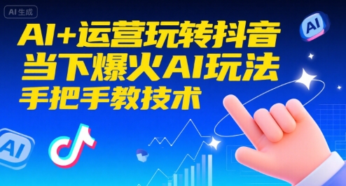 AI+运营玩转抖音，当下爆火AI玩法，手把手教技术网赚项目-副业赚钱-互联网创业-资源整合-影视资源无忧云创