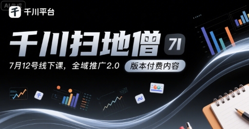 千川扫地僧7月12号线下课，千川投放，全域推广2.0版本付费内容网赚项目-副业赚钱-互联网创业-资源整合-影视资源无忧云创