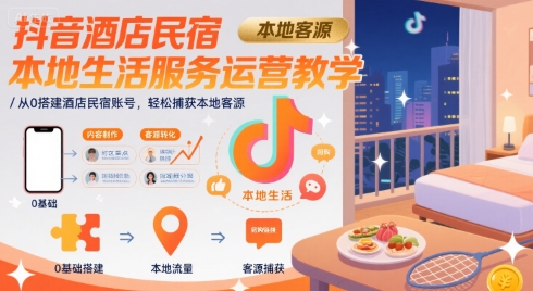 抖音酒店民宿本地生活服务运营教学，从0搭建酒店民宿账号，轻松捕获本地客源网赚项目-副业赚钱-互联网创业-资源整合-影视资源无忧云创