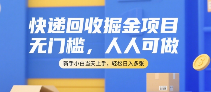 快递回收掘金项目，无门槛，人人可做，新手小白当天上手，轻松日入多张网赚项目-副业赚钱-互联网创业-资源整合-影视资源无忧云创
