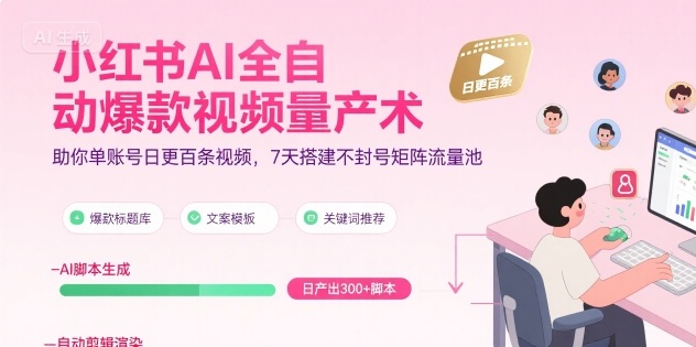 小红书AI全自动爆款视频量产术，助你单账号日更百条视频，7天搭建不封号矩阵流量池网赚项目-副业赚钱-互联网创业-资源整合-影视资源无忧云创