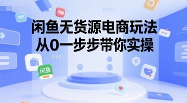闲鱼无货源电商玩法，从0一步步带你实操网赚项目-副业赚钱-互联网创业-资源整合-影视资源无忧云创