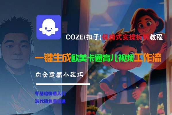 COZE(扣子)保姆式实操拆解教程，一键生成欧美卡通有儿视频工作流，内含隐藏小技巧网赚项目-副业赚钱-互联网创业-资源整合-影视资源无忧云创